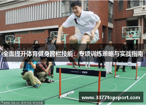 全面提升体育健身跨栏技能：专项训练策略与实战指南